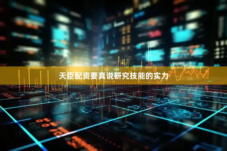 天臣配资要真说研究技能的实力