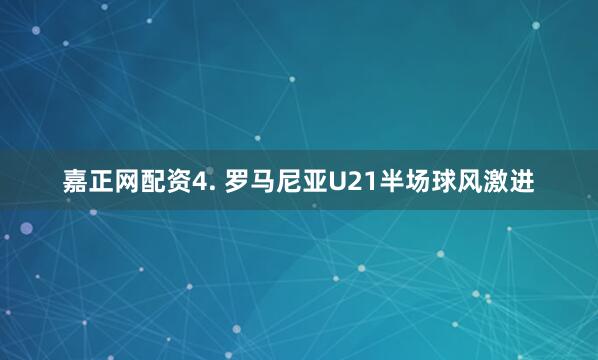 嘉正网配资　　4. 罗马尼亚U21半场球风激进