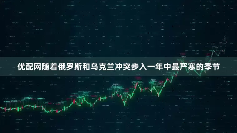 优配网随着俄罗斯和乌克兰冲突步入一年中最严寒的季节