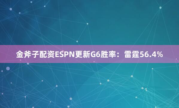 金斧子配资ESPN更新G6胜率：雷霆56.4%