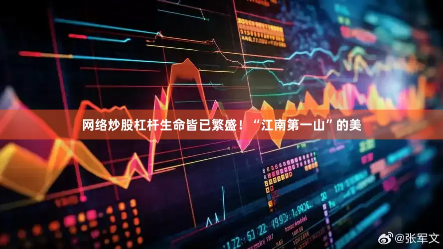 网络炒股杠杆生命皆已繁盛！“江南第一山”的美