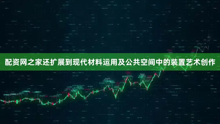 配资网之家还扩展到现代材料运用及公共空间中的装置艺术创作