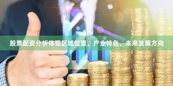 股票配资分析体现区域位置、产业特色、未来发展方向