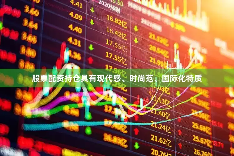 股票配资持仓具有现代感、时尚范、国际化特质
