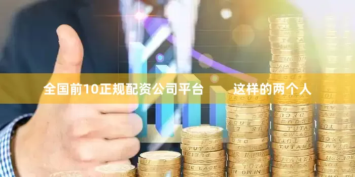 全国前10正规配资公司平台        这样的两个人