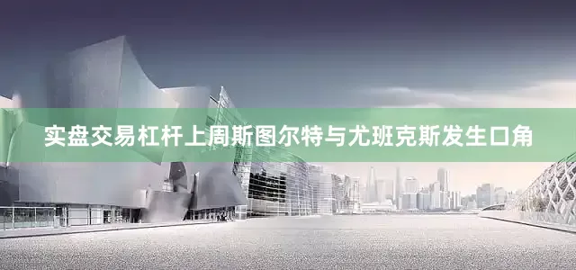 实盘交易杠杆　　上周斯图尔特与尤班克斯发生口角