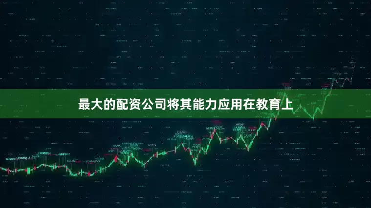 最大的配资公司将其能力应用在教育上