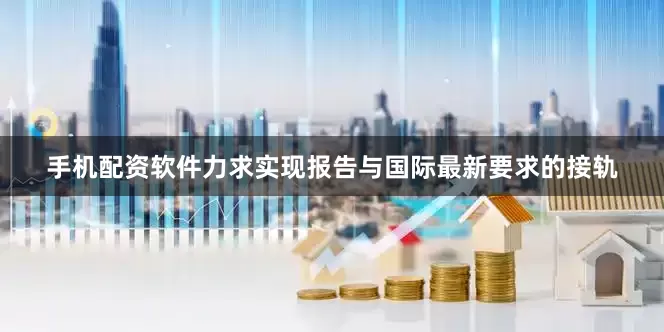 手机配资软件力求实现报告与国际最新要求的接轨