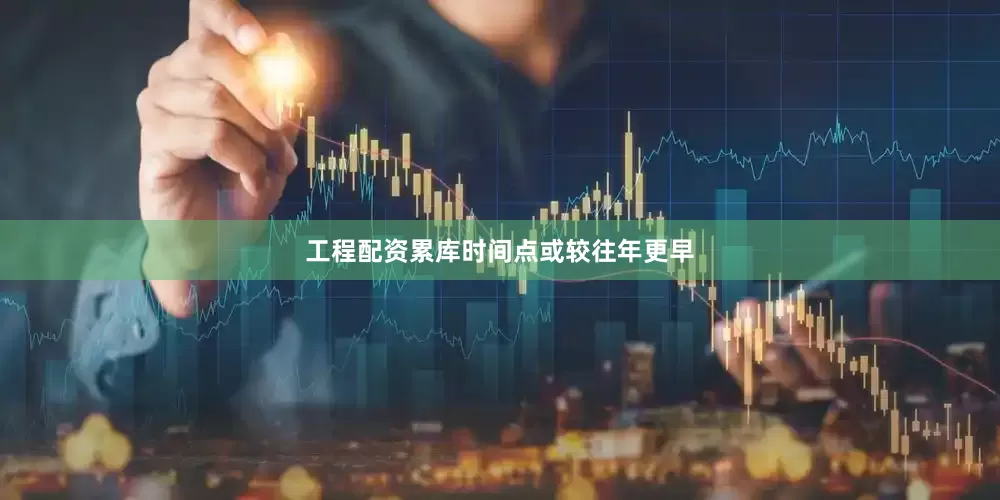 工程配资累库时间点或较往年更早