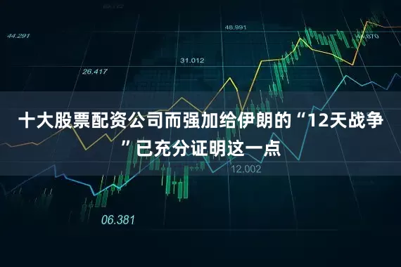 十大股票配资公司而强加给伊朗的“12天战争”已充分证明这一点