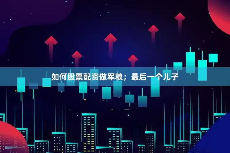 如何股票配资做军粮；最后一个儿子