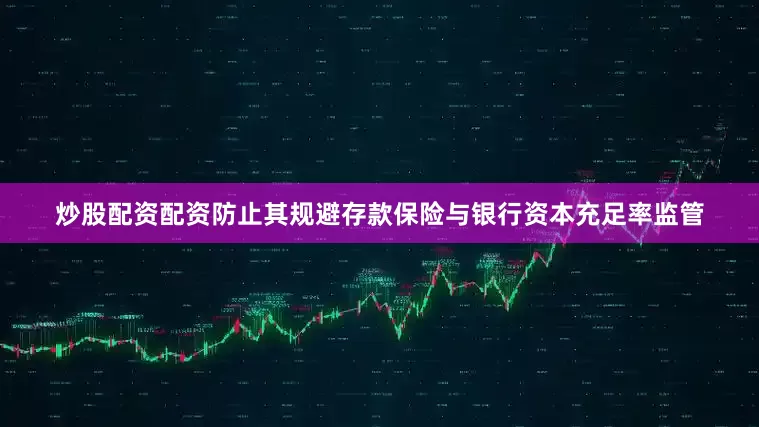 炒股配资配资防止其规避存款保险与银行资本充足率监管