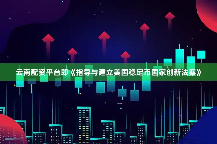 云南配资平台即《指导与建立美国稳定币国家创新法案》