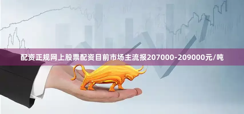 配资正规网上股票配资目前市场主流报207000-209000元/吨