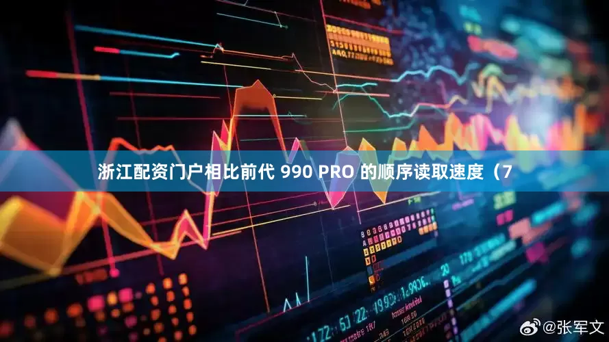 浙江配资门户相比前代 990 PRO 的顺序读取速度（7