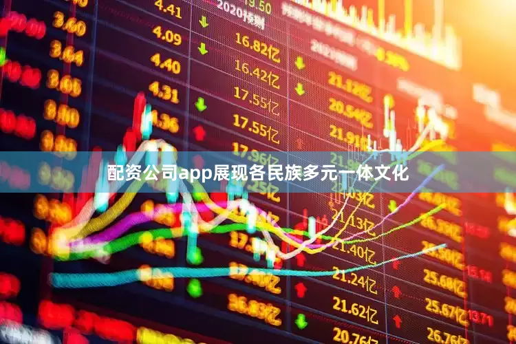 配资公司app展现各民族多元一体文化