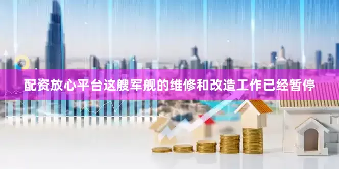 配资放心平台这艘军舰的维修和改造工作已经暂停