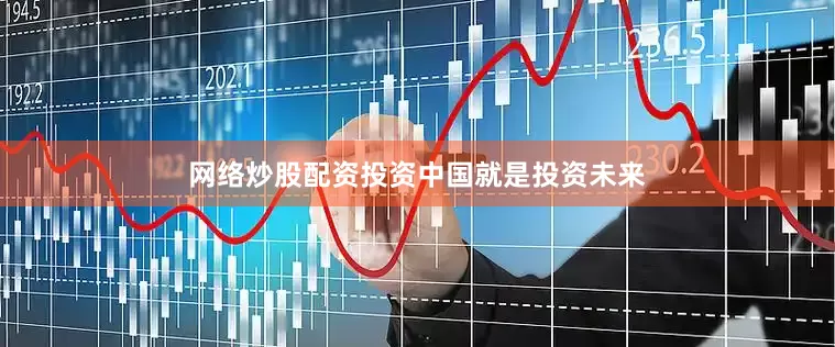 网络炒股配资投资中国就是投资未来