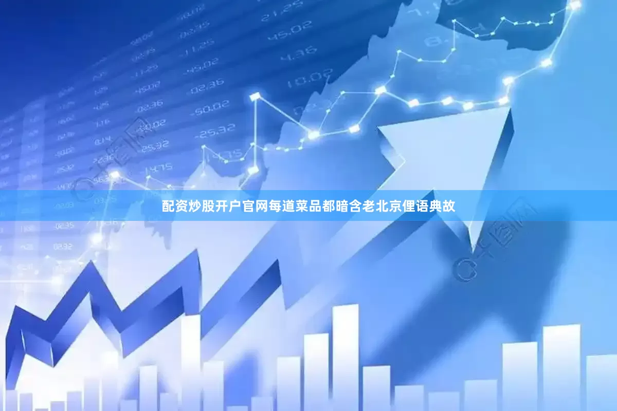 配资炒股开户官网每道菜品都暗含老北京俚语典故