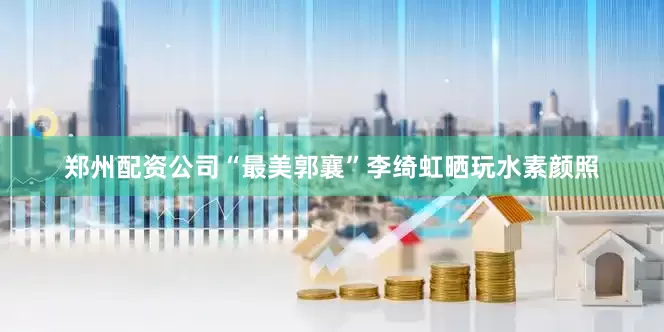 郑州配资公司“最美郭襄”李绮虹晒玩水素颜照