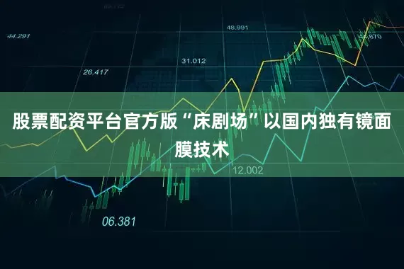 股票配资平台官方版“床剧场”以国内独有镜面膜技术