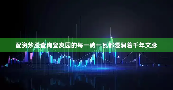 配资炒股查询登爽园的每一砖一瓦都浸润着千年文脉