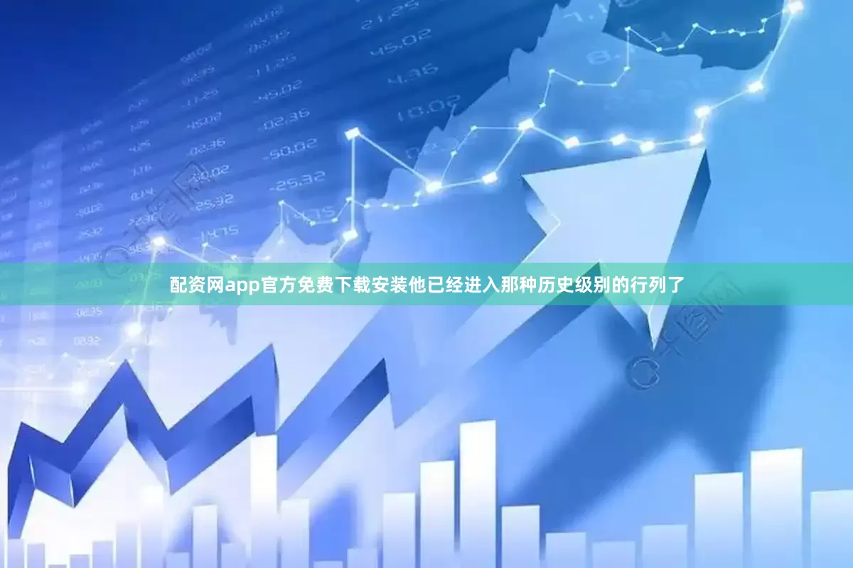 配资网app官方免费下载安装他已经进入那种历史级别的行列了