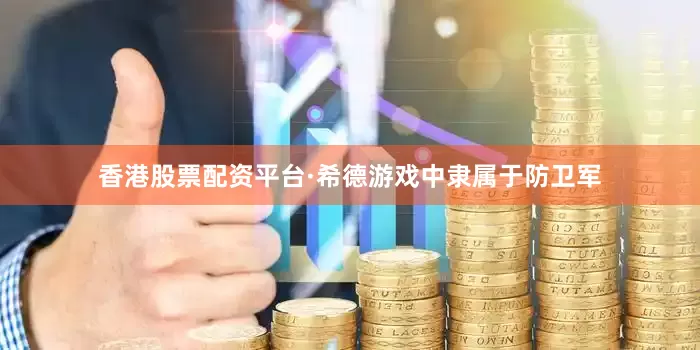 香港股票配资平台·希德游戏中隶属于防卫军