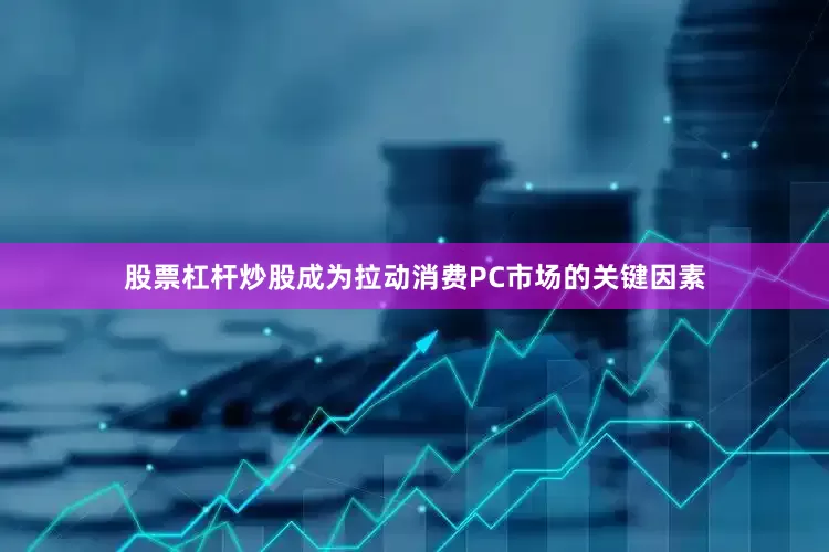 股票杠杆炒股成为拉动消费PC市场的关键因素
