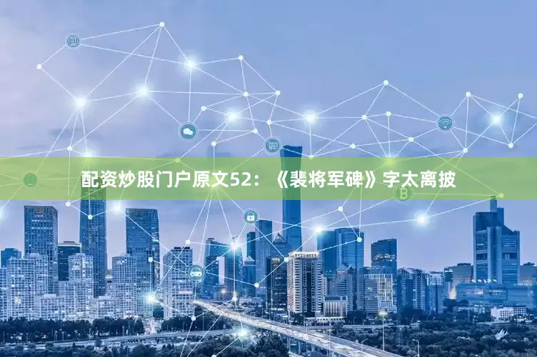 配资炒股门户原文52：《裴将军碑》字太离披