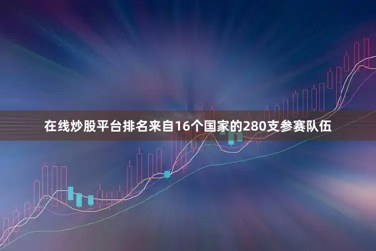 在线炒股平台排名来自16个国家的280支参赛队伍