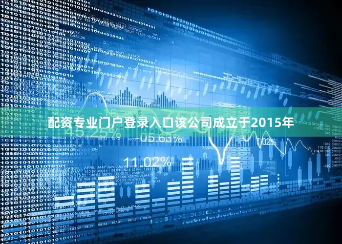 配资专业门户登录入口该公司成立于2015年