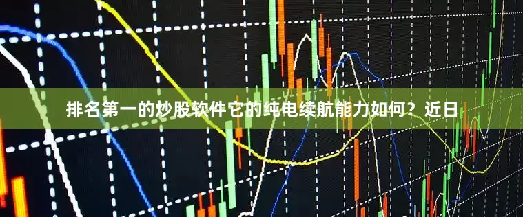 排名第一的炒股软件它的纯电续航能力如何？近日