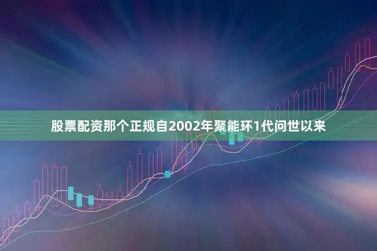 股票配资那个正规自2002年聚能环1代问世以来