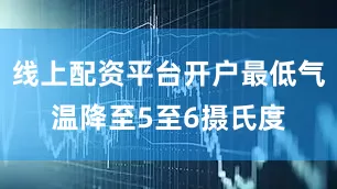 线上配资平台开户最低气温降至5至6摄氏度