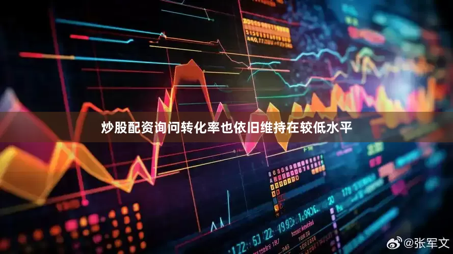 炒股配资询问转化率也依旧维持在较低水平