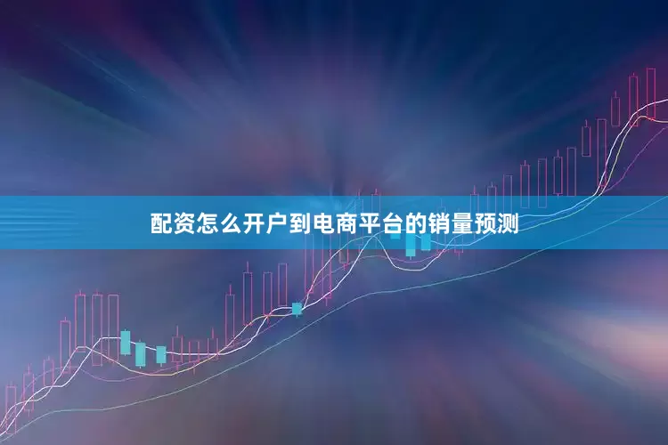 配资怎么开户到电商平台的销量预测