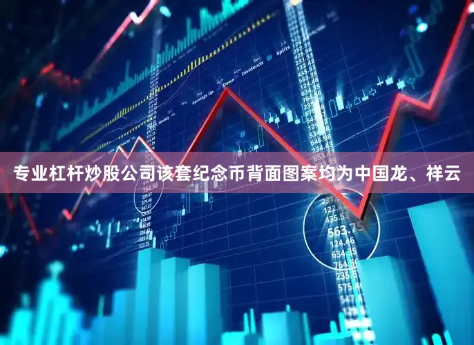专业杠杆炒股公司　　该套纪念币背面图案均为中国龙、祥云