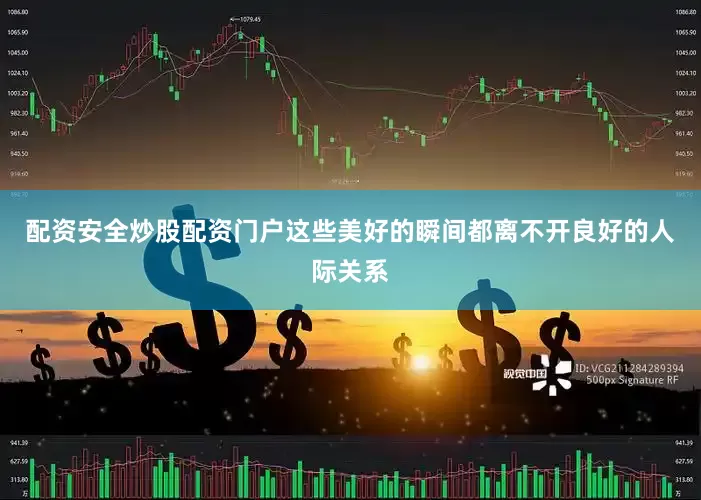 配资安全炒股配资门户这些美好的瞬间都离不开良好的人际关系