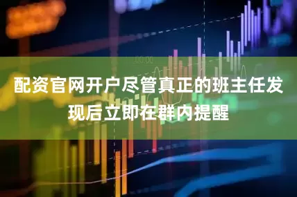 配资官网开户尽管真正的班主任发现后立即在群内提醒