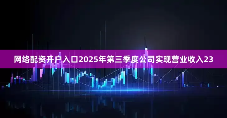 网络配资开户入口2025年第三季度公司实现营业收入23