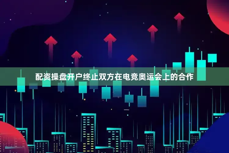 配资操盘开户终止双方在电竞奥运会上的合作