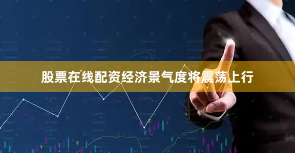 股票在线配资经济景气度将震荡上行
