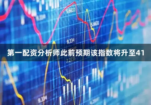 第一配资分析师此前预期该指数将升至41