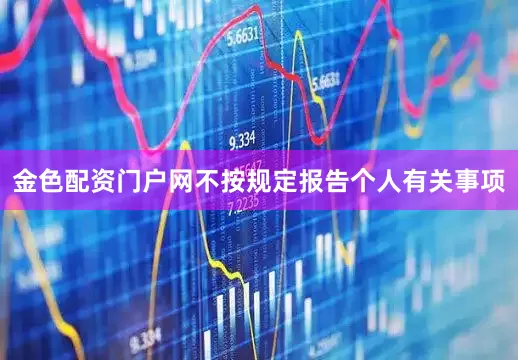 金色配资门户网不按规定报告个人有关事项
