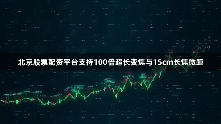 北京股票配资平台支持100倍超长变焦与15cm长焦微距