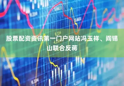 股票配资资讯第一门户网站冯玉祥、阎锡山联合反蒋