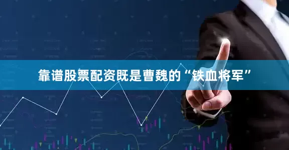 靠谱股票配资既是曹魏的“铁血将军”