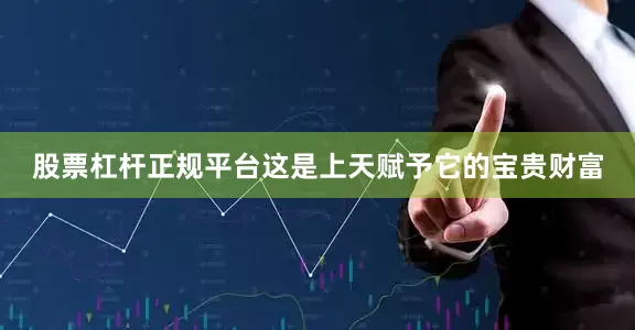 股票杠杆正规平台这是上天赋予它的宝贵财富