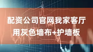 配资公司官网我家客厅用灰色墙布+护墙板